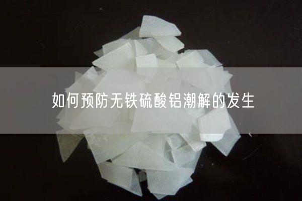 如何预防无铁硫酸铝潮解的发生(图3)