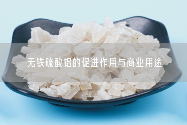 无铁硫酸铝的促进作用与商业用途