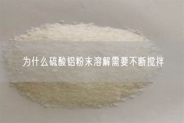 为什么硫酸铝粉末溶解需要不断搅拌