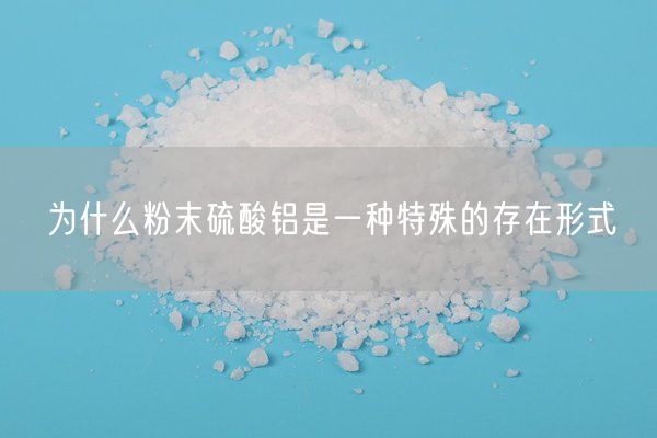 为什么粉末硫酸铝是一种特殊的存在形式(图3)