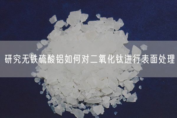 研究无铁硫酸铝如何对二氧化钛进行表面处理