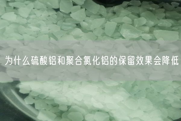 为什么硫酸铝和聚合氯化铝的保留效果会降低