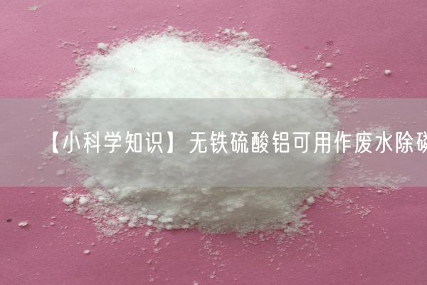 【小科学知识】无铁硫酸铝可用作废水除磷(图5)