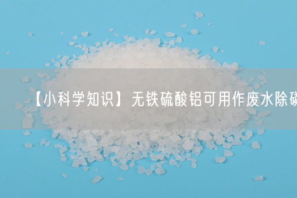 【小科学知识】无铁硫酸铝可用作废水除磷(图2)