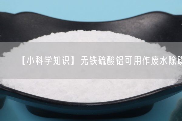 【小科学知识】无铁硫酸铝可用作废水除磷(图4)